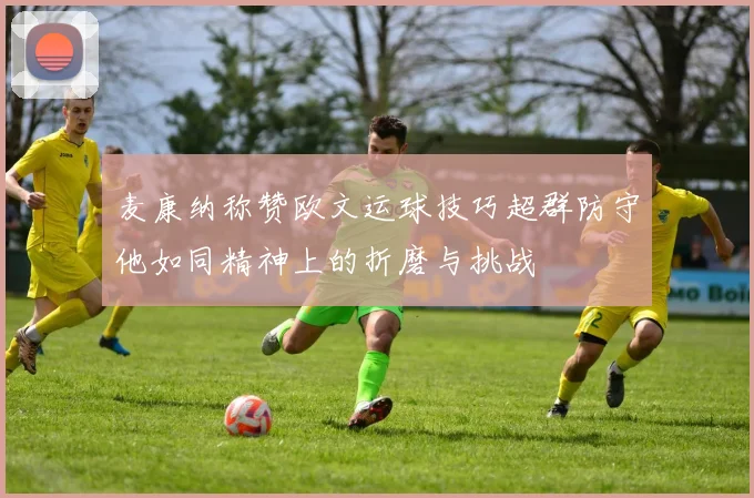 麦康纳称赞欧文运球技巧超群防守他如同精神上的折磨与挑战