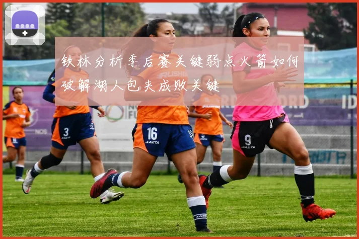 铁林分析季后赛关键弱点火箭如何破解湖人包夹成败关键