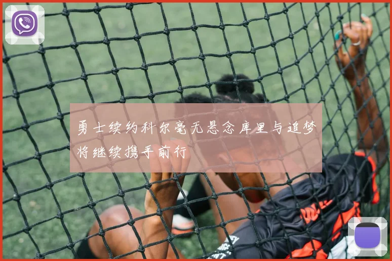勇士续约科尔毫无悬念库里与追梦将继续携手前行